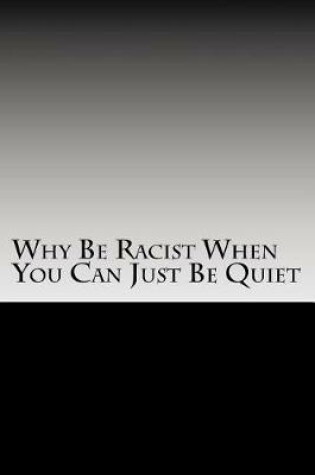 Cover of Why Be Racist When You Can Just Be Quiet