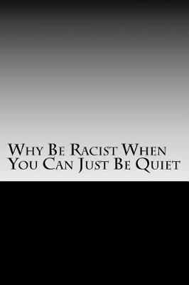 Book cover for Why Be Racist When You Can Just Be Quiet