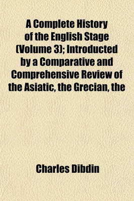 Book cover for The Complete History of the English Stage (Volume 3); Introducted by a Comparative and Comprehensive Review of the Asiatic Grecian