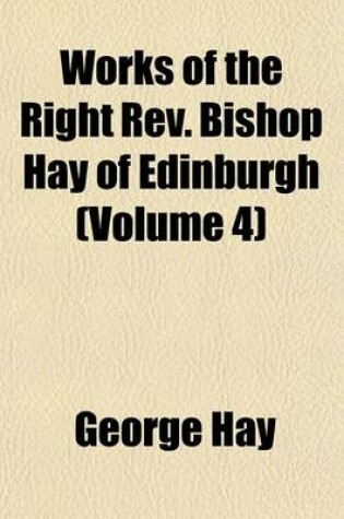 Cover of Works of the Right REV. Bishop Hay of Edinburgh (Volume 4)