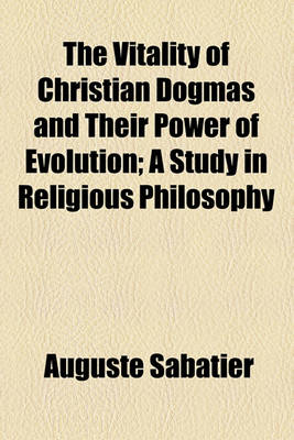 Book cover for The Vitality of Christian Dogmas and Their Power of Evolution; A Study in Religious Philosophy