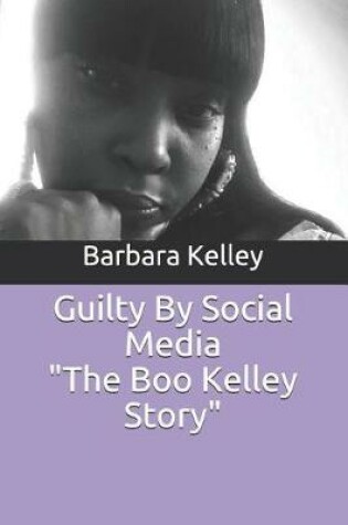 Cover of Guilty by Social Media the Boo Kelley Story