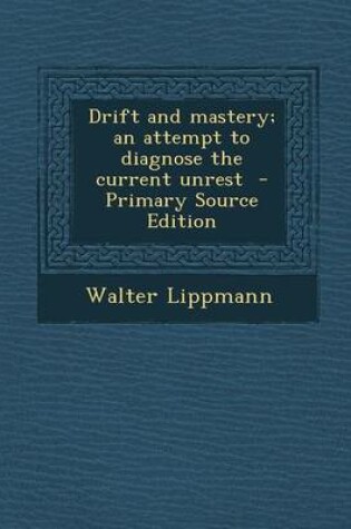 Cover of Drift and Mastery; An Attempt to Diagnose the Current Unrest - Primary Source Edition