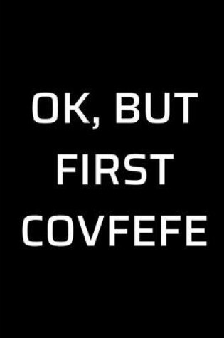 Cover of Ok, But First Covfefe