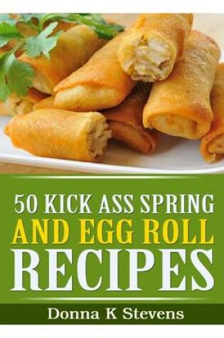 Cover of 50 Kick Ass Spring and Egg Roll Recipes
