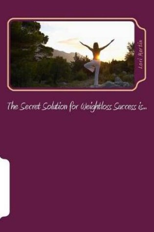 Cover of The Secret Solution for Weightloss Success is...