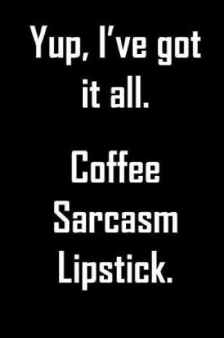 Cover of Yup, I've got it all. Coffee, Sarcasm, Lipstick.