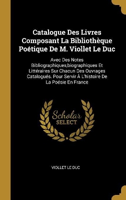 Book cover for Catalogue Des Livres Composant La Bibliothèque Poétique De M. Viollet Le Duc