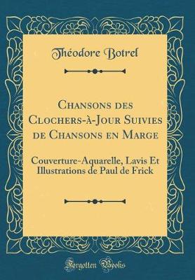 Book cover for Chansons des Clochers-à-Jour Suivies de Chansons en Marge: Couverture-Aquarelle, Lavis Et Illustrations de Paul de Frick (Classic Reprint)