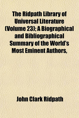 Book cover for The Ridpath Library of Universal Literature (Volume 23); A Biographical and Bibliographical Summary of the World's Most Eminent Authors,