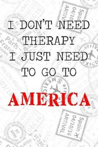 Cover of I Don't Need Therapy I Just Need To Go To America
