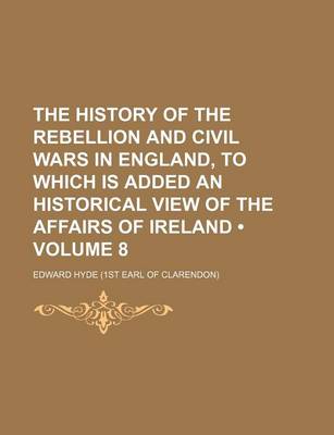 Book cover for The History of the Rebellion and Civil Wars in England, to Which Is Added an Historical View of the Affairs of Ireland (Volume 8 )