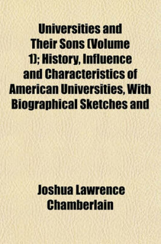 Cover of Universities and Their Sons (Volume 1); History, Influence and Characteristics of American Universities, with Biographical Sketches and