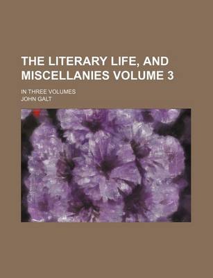 Book cover for The Literary Life, and Miscellanies Volume 3; In Three Volumes