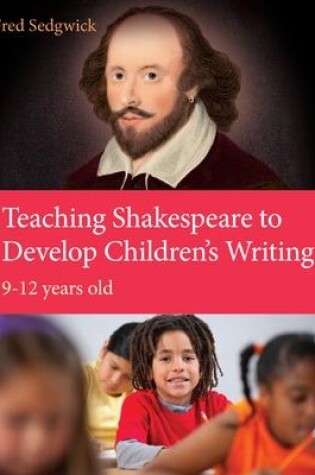 Cover of Teaching Shakespeare to Develop Children's Writing: A Practical Guide: 9-12 years