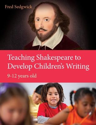 Book cover for Teaching Shakespeare to Develop Children's Writing: A Practical Guide: 9-12 years