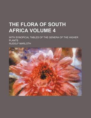 Book cover for The Flora of South Africa Volume 4; With Synopical Tables of the Genera of the Higher Plants