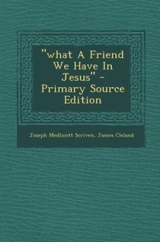 Cover of "What a Friend We Have in Jesus" - Primary Source Edition