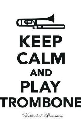 Book cover for Keep Calm Play Trombone Workbook of Affirmations Keep Calm Play Trombone Workbook of Affirmations