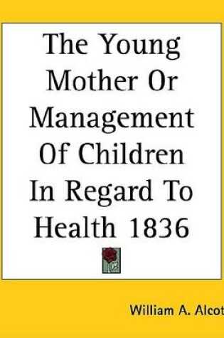 Cover of The Young Mother or Management of Children in Regard to Health 1836