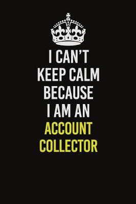 Book cover for I Can�t Keep Calm Because I Am An Account Collector