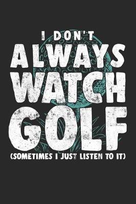 Book cover for I Don't Always Watch Golf (Sometimes I Just Listen To It)