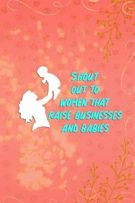 Book cover for Shout Out to Women That Raise Businesses and Babies