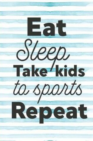 Cover of Eat Sleep, Take Kids to Sports Repeat