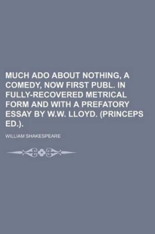 Cover of Much ADO about Nothing, a Comedy, Now First Publ. in Fully-Recovered Metrical Form and with a Prefatory Essay by W.W. Lloyd. (Princeps Ed.).