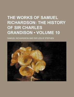 Book cover for The Works of Samuel Richardson (Volume 10); The History of Sir Charles Grandison