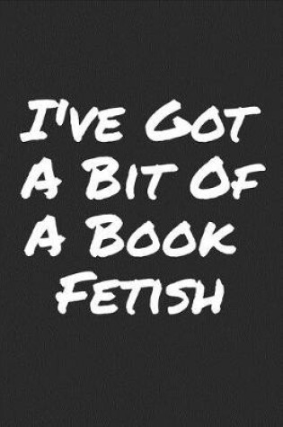 Cover of I've Got A Bit Of A Book Fetish