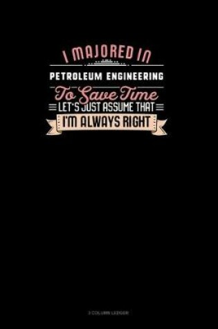 Cover of I Majored In Petroleum Engineering To Save Time Let's Just Assume That I'm Always Right