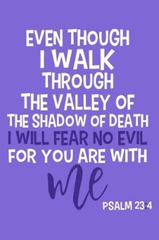 Cover of Even Though I Walk Through The Valley Of The Shadow Of Death I will Fear No Evil For You Are With Me Psalm 23