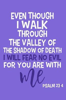 Book cover for Even Though I Walk Through The Valley Of The Shadow Of Death I will Fear No Evil For You Are With Me Psalm 23