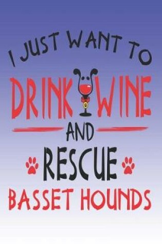 Cover of I Just Want to Drink Wine and Rescue Basset Hounds