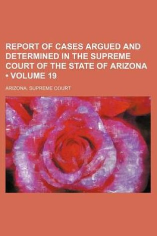 Cover of Report of Cases Argued and Determined in the Supreme Court of the State of Arizona (Volume 19)