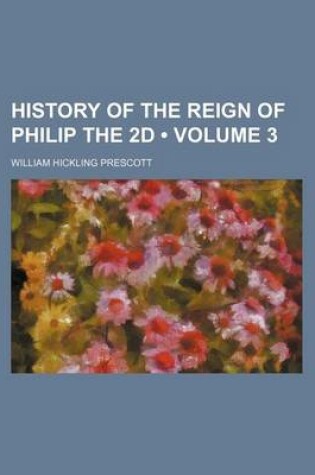 Cover of History of the Reign of Philip the 2D (Volume 3)