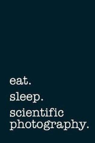 Cover of eat. sleep. scientific photography. - Lined Notebook