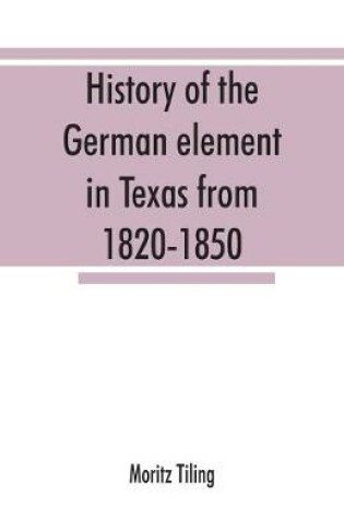 Cover of History of the German element in Texas from 1820-1850, and historical sketches of the German Texas singers' league and Houston Turnverein from 1853-1913