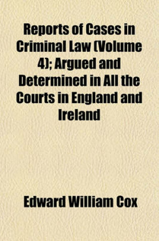 Cover of Reports of Cases in Criminal Law Volume 4; Argued and Determined in All the Courts in England and Ireland