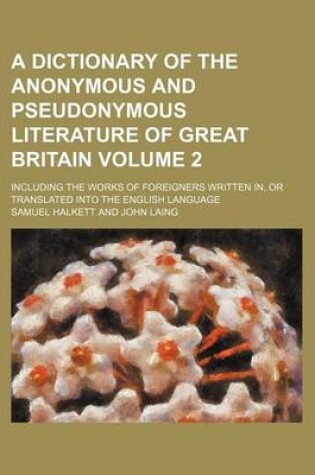 Cover of A Dictionary of the Anonymous and Pseudonymous Literature of Great Britain Volume 2; Including the Works of Foreigners Written In, or Translated Into the English Language