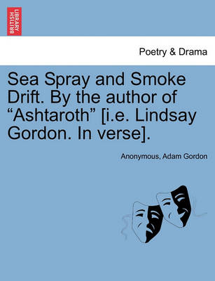 Book cover for Sea Spray and Smoke Drift. by the Author of Ashtaroth [I.E. Lindsay Gordon. in Verse].