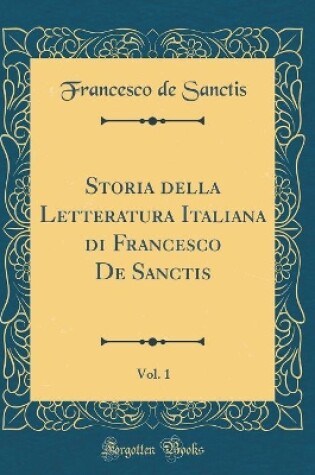 Cover of Storia Della Letteratura Italiana Di Francesco de Sanctis, Vol. 1 (Classic Reprint)