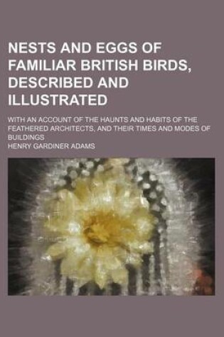 Cover of Nests and Eggs of Familiar British Birds, Described and Illustrated; With an Account of the Haunts and Habits of the Feathered Architects, and Their Times and Modes of Buildings