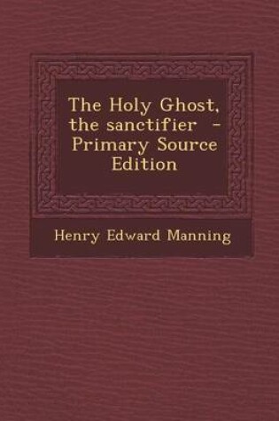 Cover of The Holy Ghost, the Sanctifier - Primary Source Edition