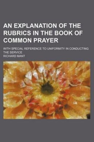 Cover of An Explanation of the Rubrics in the Book of Common Prayer; With Special Reference to Uniformity in Conducting the Service