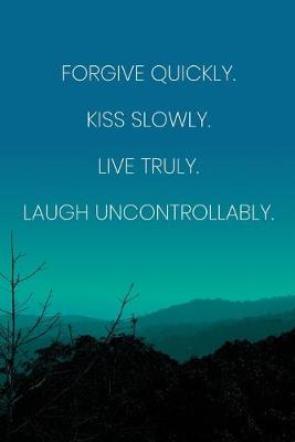 Book cover for Inspirational Quote Notebook - 'Forgive Quickly Kiss Slowly Live Truly Laugh Uncontrollably.' - Inspirational Journal to Write in
