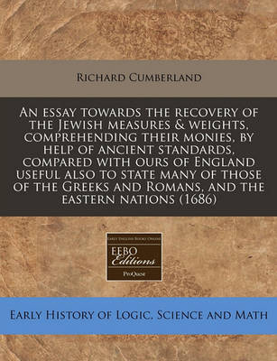 Book cover for An Essay Towards the Recovery of the Jewish Measures & Weights, Comprehending Their Monies, by Help of Ancient Standards, Compared with Ours of England Useful Also to State Many of Those of the Greeks and Romans, and the Eastern Nations (1686)