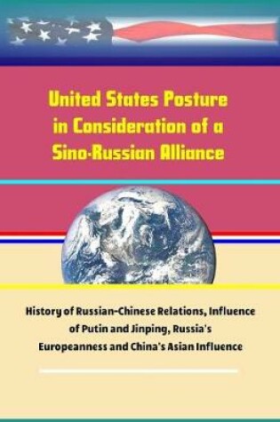 Cover of United States Posture in Consideration of a Sino-Russian Alliance - History of Russian-Chinese Relations, Influence of Putin and Jinping, Russia's Europeanness and China's Asian Influence