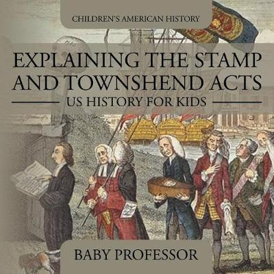 Cover of Explaining the Stamp and Townshend Acts - US History for Kids Children's American History